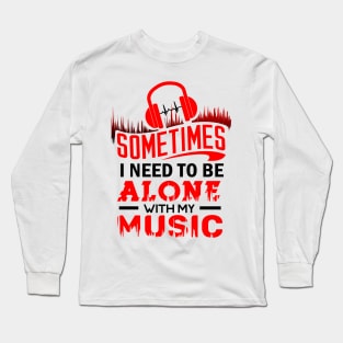 'I Need To Be Alone With My Music' Cool Music Gift Long Sleeve T-Shirt